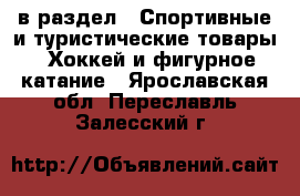  в раздел : Спортивные и туристические товары » Хоккей и фигурное катание . Ярославская обл.,Переславль-Залесский г.